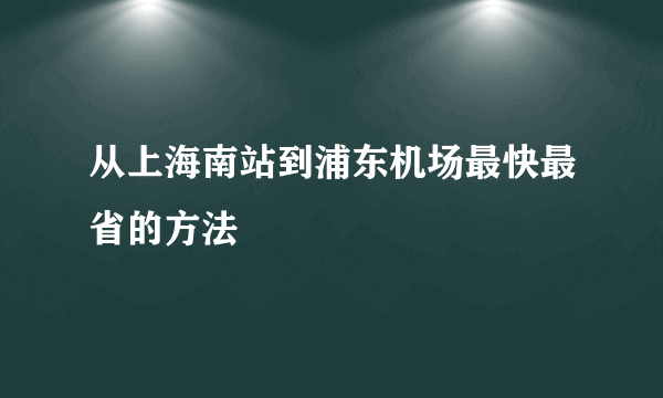 从上海南站到浦东机场最快最省的方法