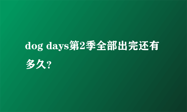 dog days第2季全部出完还有多久？