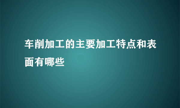 车削加工的主要加工特点和表面有哪些