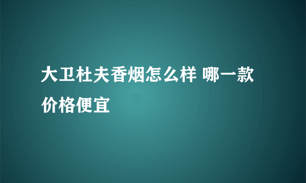 大卫杜夫香烟怎么样 哪一款价格便宜