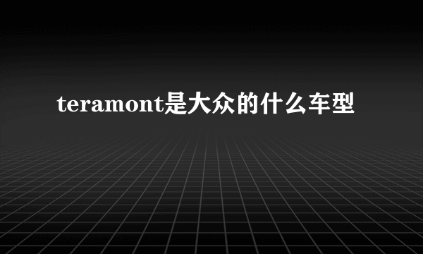 teramont是大众的什么车型