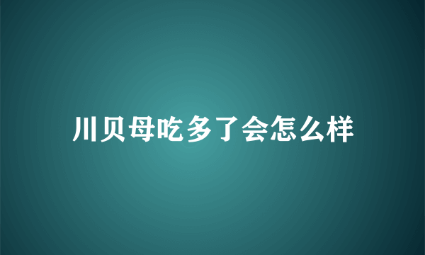 川贝母吃多了会怎么样