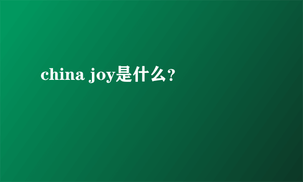 china joy是什么？