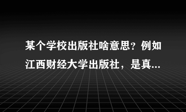 某个学校出版社啥意思？例如江西财经大学出版社，是真的有这个出版社，还是就是这个学校出的？