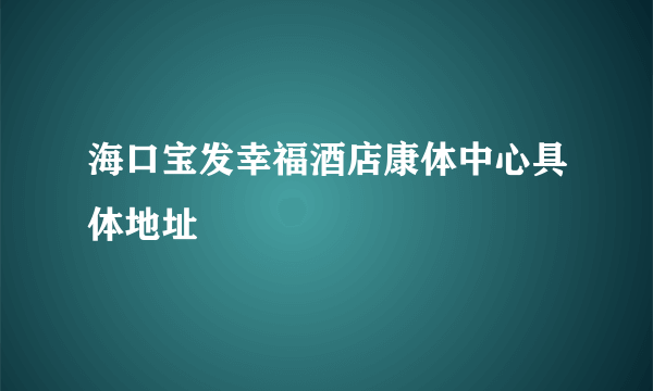 海口宝发幸福酒店康体中心具体地址