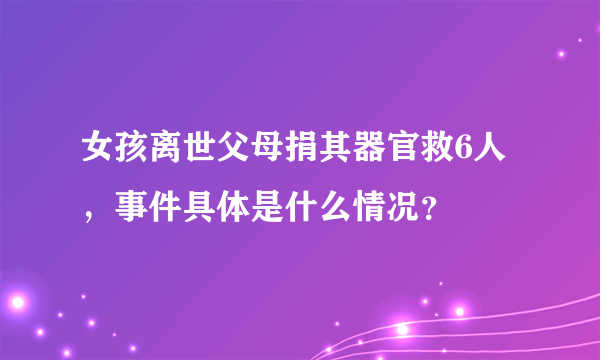 女孩离世父母捐其器官救6人，事件具体是什么情况？