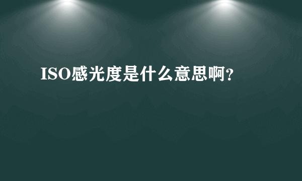 ISO感光度是什么意思啊？