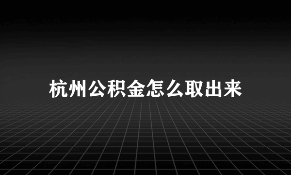 杭州公积金怎么取出来