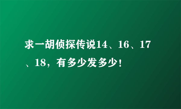 求一胡侦探传说14、16、17、18，有多少发多少！