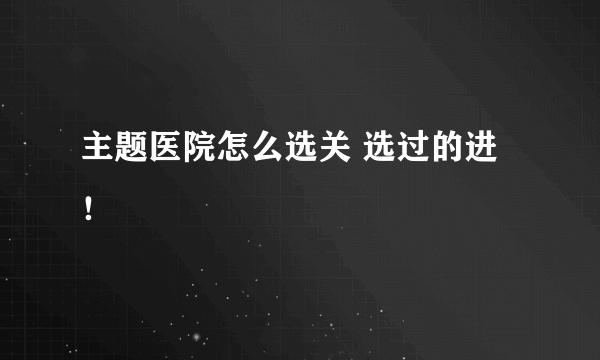 主题医院怎么选关 选过的进！