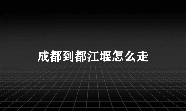 成都到都江堰怎么走