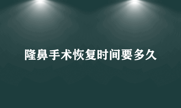 隆鼻手术恢复时间要多久