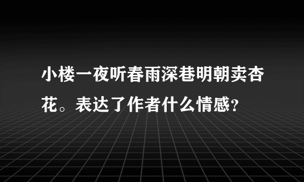 小楼一夜听春雨深巷明朝卖杏花。表达了作者什么情感？