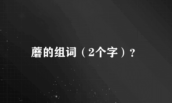 蘑的组词（2个字）？