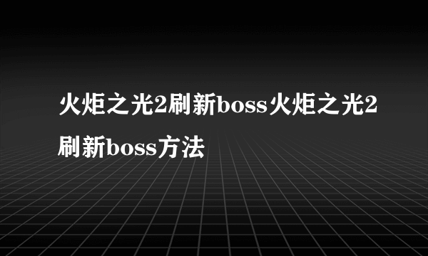 火炬之光2刷新boss火炬之光2刷新boss方法