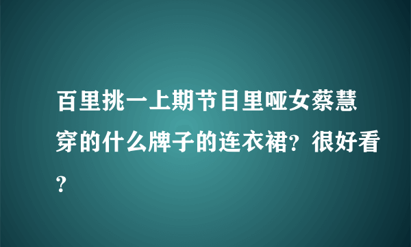 百里挑一上期节目里哑女蔡慧穿的什么牌子的连衣裙？很好看？