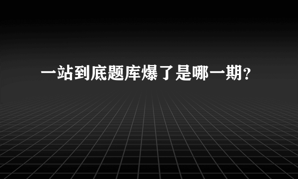 一站到底题库爆了是哪一期？