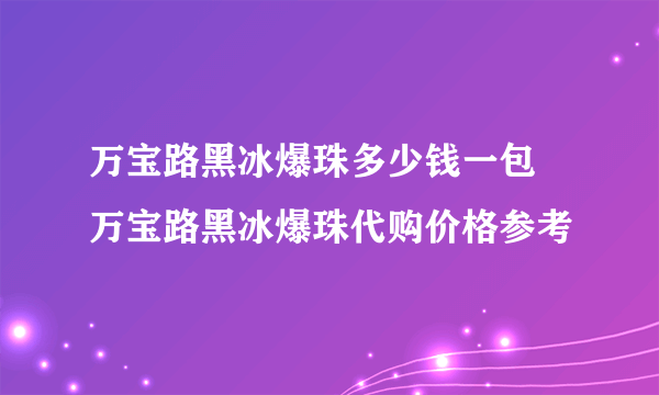 万宝路黑冰爆珠多少钱一包 万宝路黑冰爆珠代购价格参考