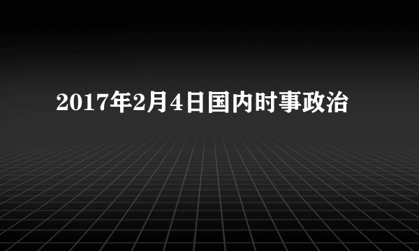 2017年2月4日国内时事政治