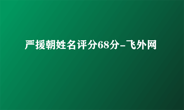 严援朝姓名评分68分-飞外网