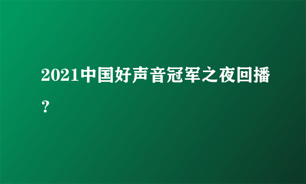 2021中国好声音冠军之夜回播？