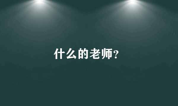 什么的老师？