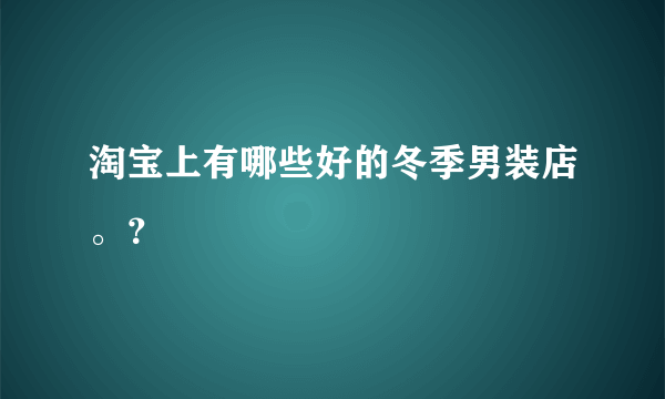 淘宝上有哪些好的冬季男装店。？