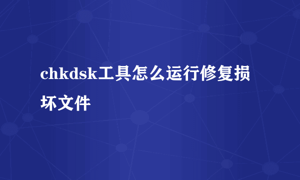 chkdsk工具怎么运行修复损坏文件