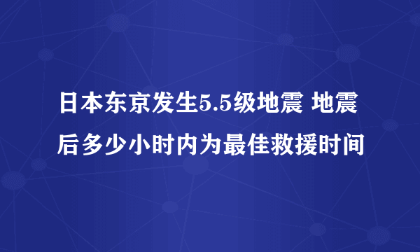 日本东京发生5.5级地震 地震后多少小时内为最佳救援时间