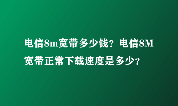 电信8m宽带多少钱？电信8M宽带正常下载速度是多少？