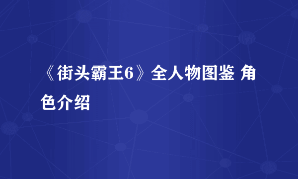 《街头霸王6》全人物图鉴 角色介绍