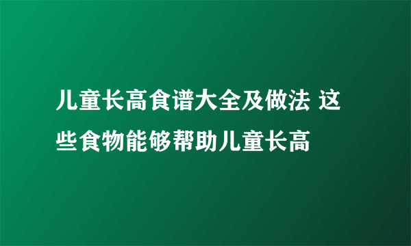 儿童长高食谱大全及做法 这些食物能够帮助儿童长高