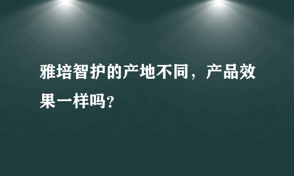 雅培智护的产地不同，产品效果一样吗？