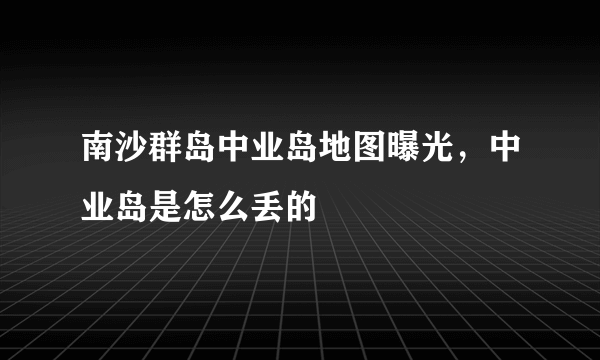 南沙群岛中业岛地图曝光，中业岛是怎么丢的 