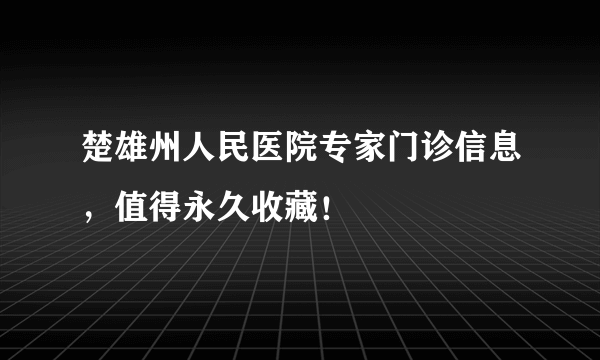 楚雄州人民医院专家门诊信息，值得永久收藏！