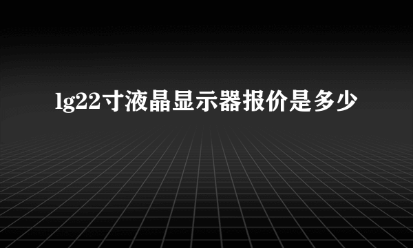 lg22寸液晶显示器报价是多少