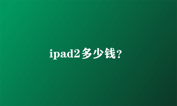 ipad2多少钱？