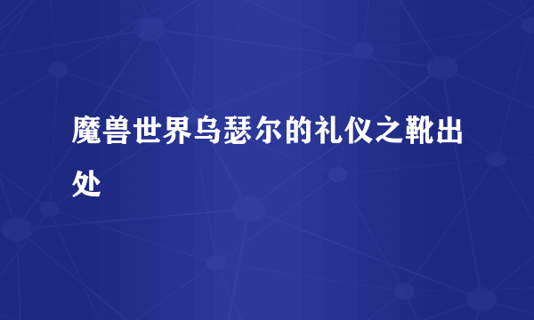 魔兽世界乌瑟尔的礼仪之靴出处