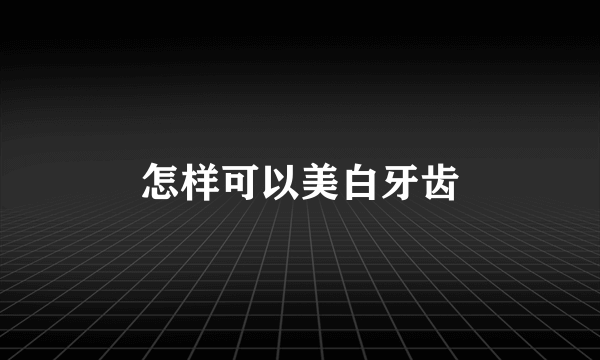 怎样可以美白牙齿