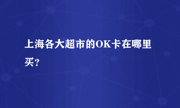 上海各大超市的OK卡在哪里买？