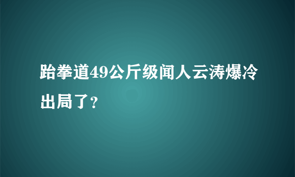 跆拳道49公斤级闻人云涛爆冷出局了？