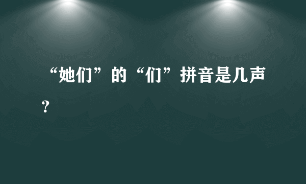 “她们”的“们”拼音是几声？