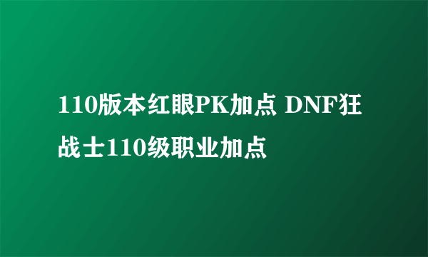 110版本红眼PK加点 DNF狂战士110级职业加点