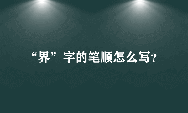 “界”字的笔顺怎么写？