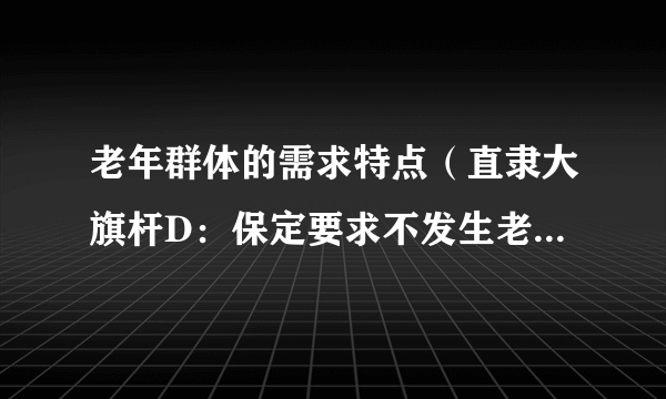 老年群体的需求特点（直隶大旗杆D：保定要求不发生老年群体规模性感染）