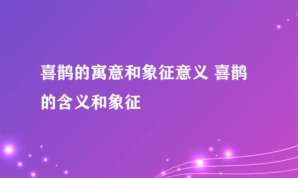 喜鹊的寓意和象征意义 喜鹊的含义和象征