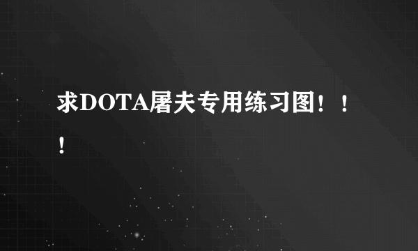 求DOTA屠夫专用练习图！！！