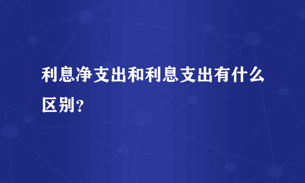 利息净支出和利息支出有什么区别？