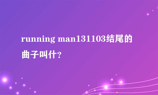 running man131103结尾的曲子叫什？