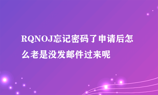 RQNOJ忘记密码了申请后怎么老是没发邮件过来呢